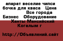 апарат веселие чипси.бочка для кваса › Цена ­ 100 000 - Все города Бизнес » Оборудование   . Ханты-Мансийский,Когалым г.